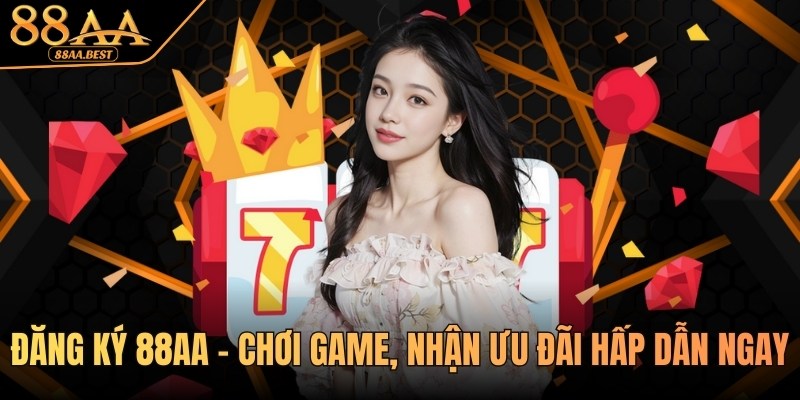 Đăng ký 88AA - Chơi game, nhận ưu đãi hấp dẫn tại 88AA BEST 7 Đăng ký 88AA