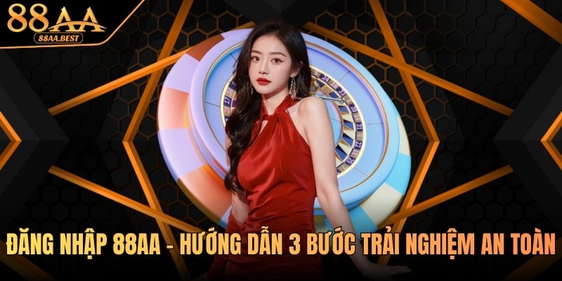 Đăng nhập 88AA - Hướng dẫn 3 bước trải nghiệm an toàn 6 đăng nhập 88aa