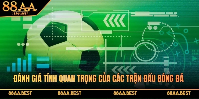 Đánh giá tính quan trọng của các trận đấu bóng đá khi soi kèo cược này